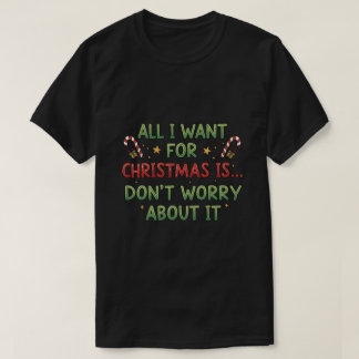 All I want for Christmas is... Don't worry about i T-Shirt