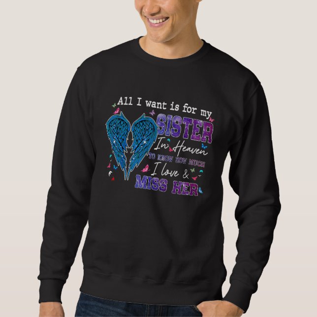 All I Want Is For My Sister In Heaven Know I Love  Sweatshirt (Vorderseite)