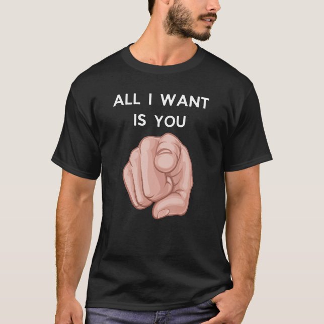 All I Want Is You Funny Sarcstic T-Shirt (Vorderseite)