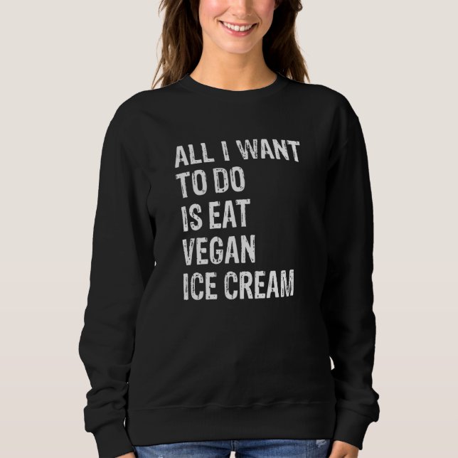 All I Want To Do Is Eat Vegan Ice Cream   Sweatshirt (Vorderseite)