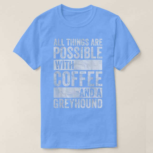 All Things Are Possible With Coffee And A Greyhoun T-Shirt (Design vorne)
