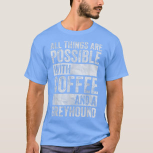 All Things Are Possible With Coffee And A Greyhoun T-Shirt