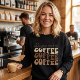 All you need is coffee.  sweatshirt