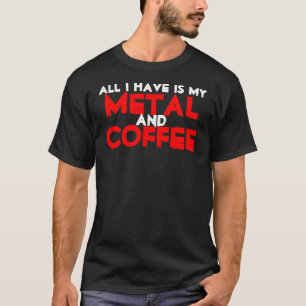 Aller, den ich habe, ist mein Metall und Kaffee T-Shirt