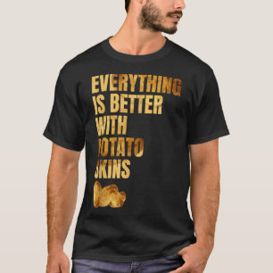 Alles ist besser mit Kartoffelhäuten, die zu viel T-Shirt