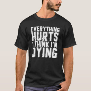 Alles tut weh, und ich glaube, ich bin dabei, Gym T-Shirt