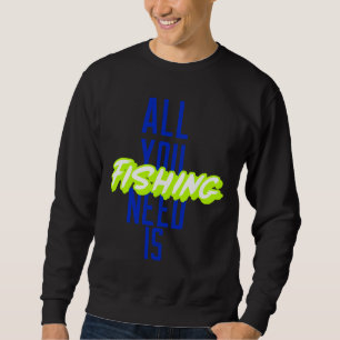 Alles, was du brauchst, ist Angeln Sweatshirt