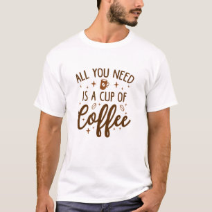 Alles, was du brauchst, ist eine Tasse Kaffee T-Shirt