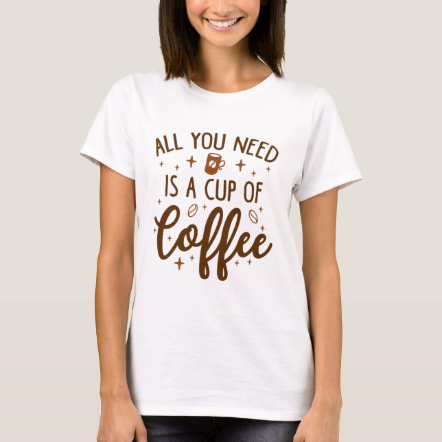 Alles, was du brauchst, ist eine Tasse Kaffee T-Shirt (Vorderseite)