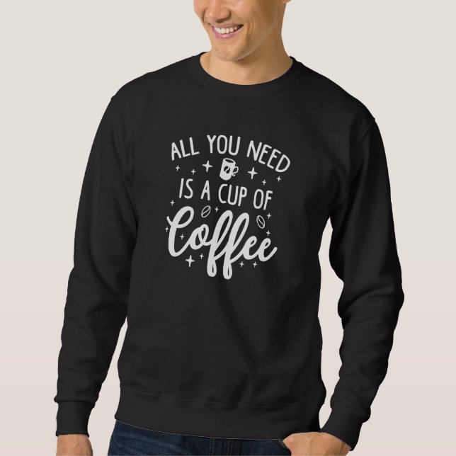 Alles was du brauchst ist eine Tasse KaffeeB Sweatshirt (Vorderseite)