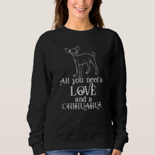 Alles was du brauchst ist Liebe und ein Chihuahua- Sweatshirt