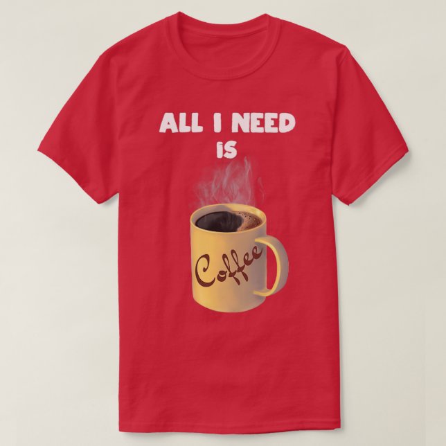 Alles, was ich brauche, ist eine Kaffeetasse T-Shirt (Design vorne)