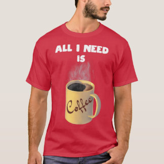 Alles, was ich brauche, ist eine Kaffeetasse T-Shirt