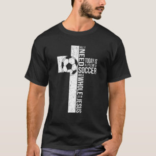 Alles, was ich brauche, ist Fußball und Jesus Chri T-Shirt