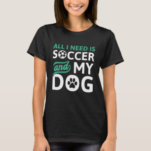 Alles was ich brauche ist Fußball und mein Hund T-Shirt