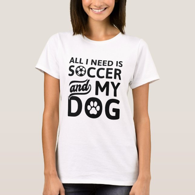 Alles, was ich brauche, ist Fußball und mein Hund T-Shirt (Vorderseite)