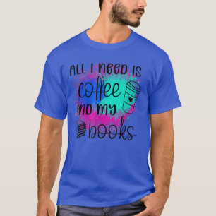 Alles, was ich brauche, ist Kaffee und Bücher T-Shirt