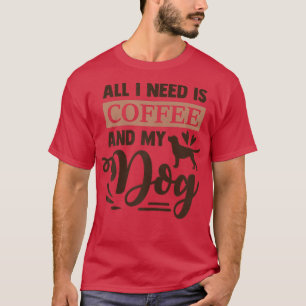 Alles, was ich brauche, ist Kaffee und mein Hund F T-Shirt
