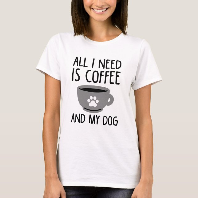 Alles, was ich brauche, ist Kaffee und mein Hund T-Shirt (Vorderseite)