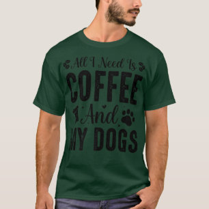 Alles, was ich brauche, ist Kaffee und mein HundT- T-Shirt