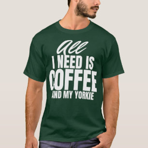 Alles, was ich brauche, ist Kaffee und mein Yorkie T-Shirt