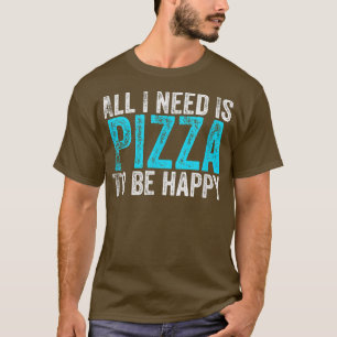 Alles, was ich brauche, ist Pizza, um glücklich zu T-Shirt