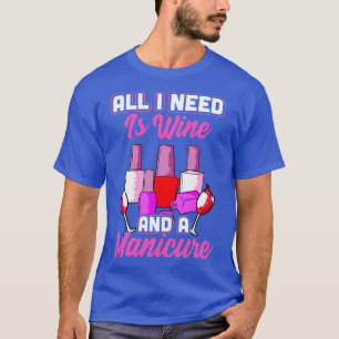 Alles, was ich brauche, ist Wein und eine Maniküre T-Shirt