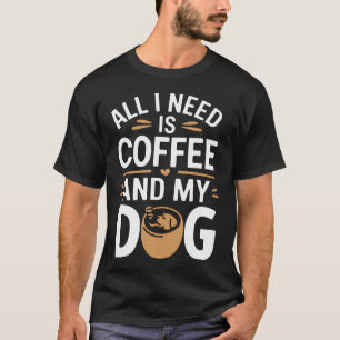 Alles, was ich brauche, sind Kaffee und mein Hund T-Shirt