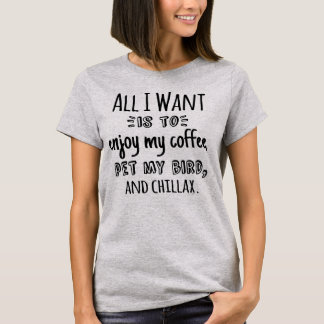 Alles was ich will ist mit meinem Vogel chillen T-Shirt