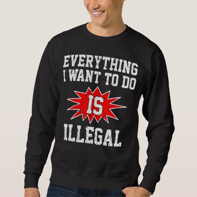 Alles, was ich Wollte, ist illegal Sweatshirt (Vorderseite)
