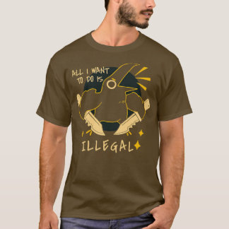 Alles, was ich wollte, ist illegal T-Shirt