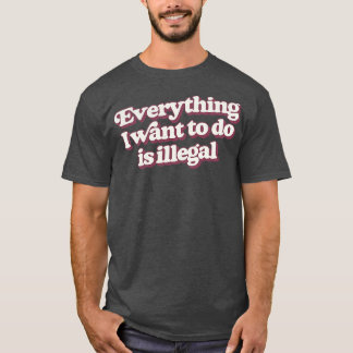 Alles, was ich Wollte, ist illegal T-Shirt