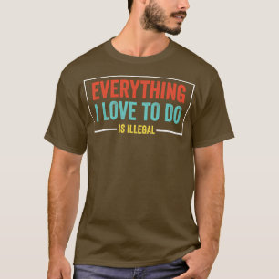 Alles, was ich zu tun Liebe, ist illegale sarkasti T-Shirt