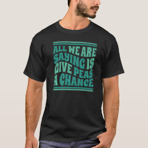 Alles was wir sagen ist, gib Erbsen eine Chance - T-Shirt