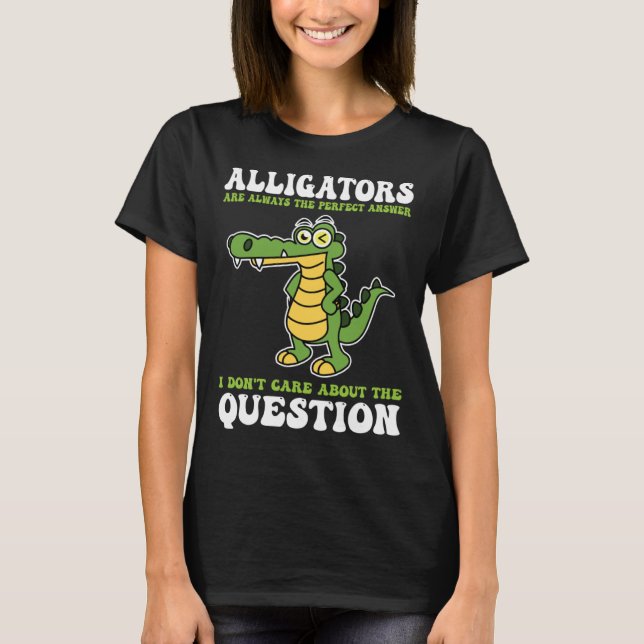 alligators are always the perfect answer alligator T-Shirt (Vorderseite)