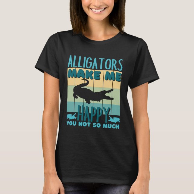 Alligators Make Me Happy You Not So Much Alligator T-Shirt (Vorderseite)