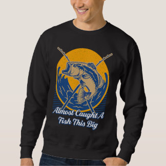Almost Caught A Fish This Big Fishing Freshwater F Sweatshirt