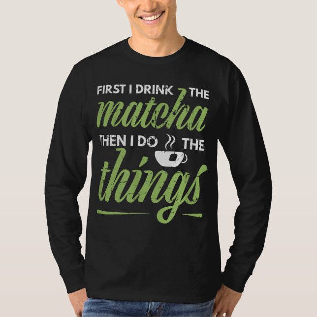 Als Erstes trinke ich das Matcha Tea Lover Geschen T-Shirt (Vorderseite)