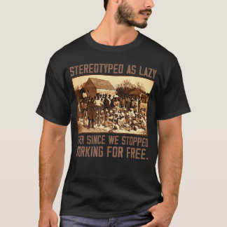 Als faul stereotypisiert, seit wir aufgehört haben T-Shirt