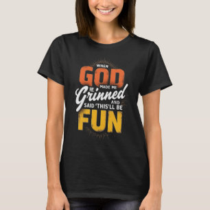 Als Gott mich erschuf, grinste er und sagte: "Das  T-Shirt