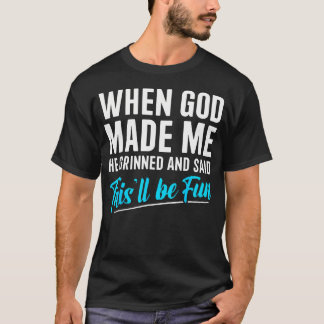 Als Gott mich erschuf, grinste Er und sagte, das w T-Shirt