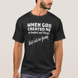 Als Gott mich erschuf, lachte er und dachte, dass T-Shirt