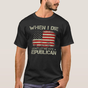 Als ich Die, Lass mir nicht republikanisch abstimm T-Shirt