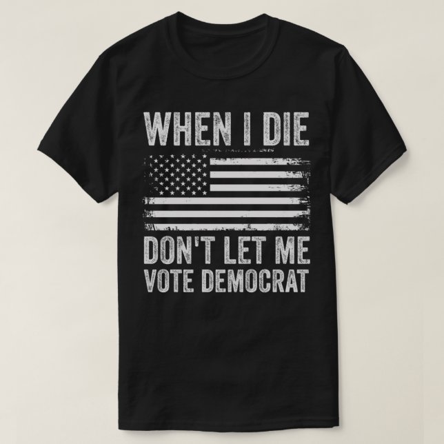 Als ich Die, Ließ ich mich nicht demokratisch T-Shirt (Design vorne)