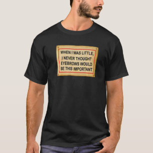 Als ich klein war, dachte ich nie, dass Augenbraue T-Shirt