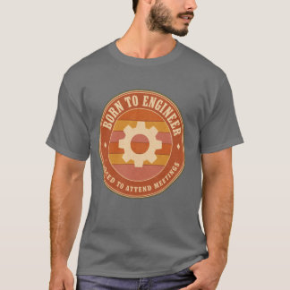 Als Ingenieur geboren, gezwungen Meetings zu besuc T-Shirt