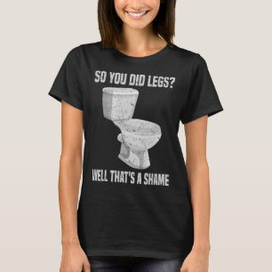 Also haben Sie Legs gemacht, das ist eine Schande, T-Shirt