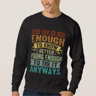 Alt genug, um besser zu wissen, jung genug, um es sweatshirt