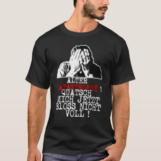 Alter Desaster Quatsch Mich jetzt Bloss Nicht Voll T-Shirt