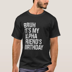 Alter, es ist der Geburtstag meines Alpha-Freundes T-Shirt